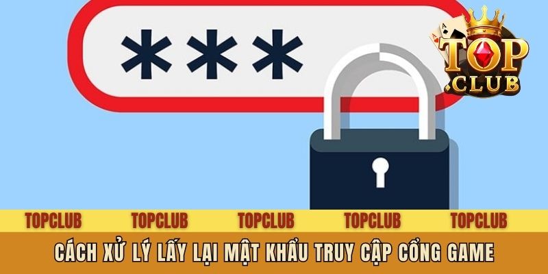Cách xử lý lấy lại mật khẩu truy cập cổng game