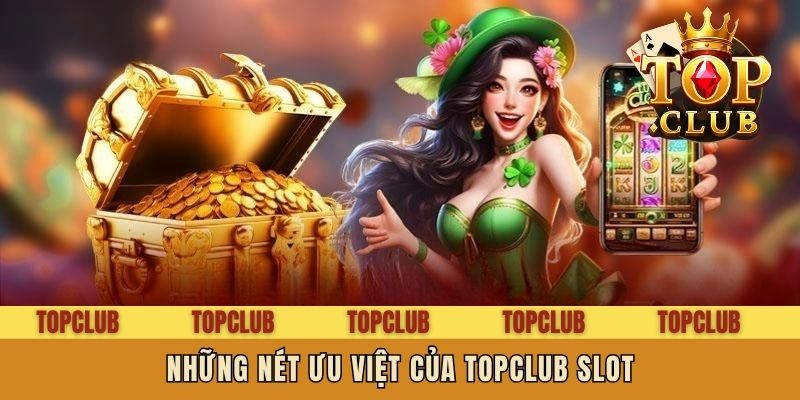 Những nét ưu việt của Topclub Slot